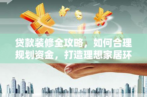 埔里贷款装修全攻略，如何合理规划资金，打造理想家居环境