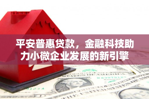 埔里平安普惠贷款，金融科技助力小微企业发展的新引擎