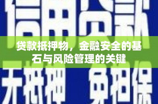埔里贷款抵押物，金融安全的基石与风险管理的关键