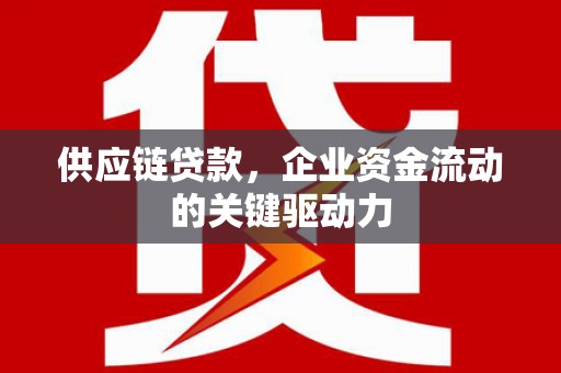 埔里供应链贷款，企业资金流动的关键驱动力