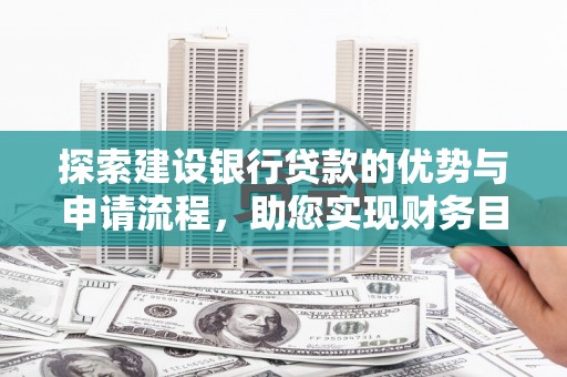 埔里探索建设银行贷款的优势与申请流程，助您实现财务目标
