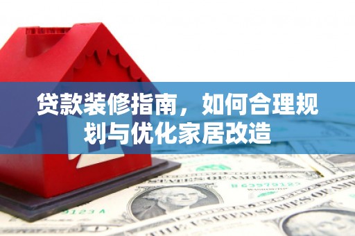 埔里贷款装修指南，如何合理规划与优化家居改造