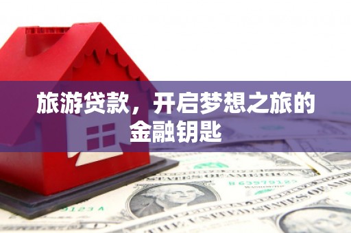 埔里旅游贷款，开启梦想之旅的金融钥匙