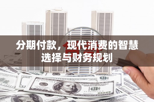 埔里分期付款，现代消费的智慧选择与财务规划