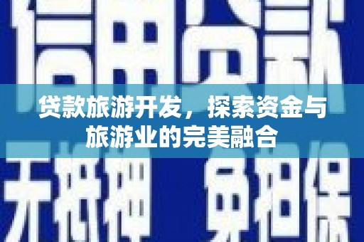 埔里贷款旅游开发，探索资金与旅游业的完美融合