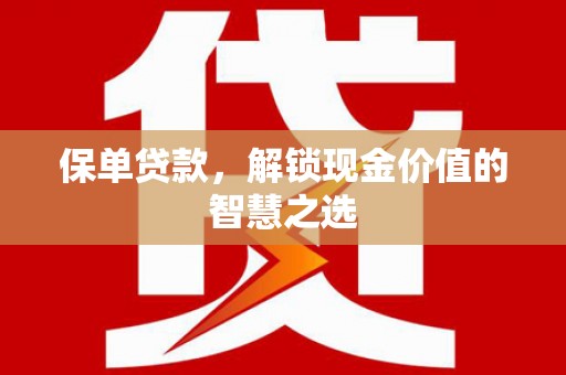 埔里保单贷款，解锁现金价值的智慧之选