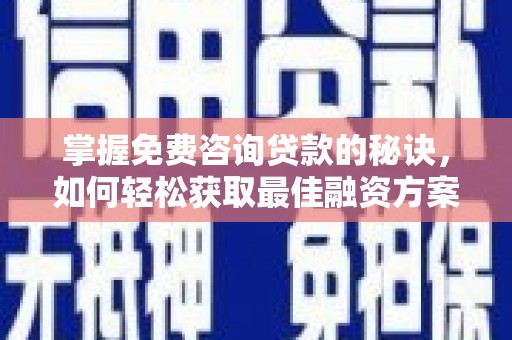 埔里掌握免费咨询贷款的秘诀，如何轻松获取最佳融资方案