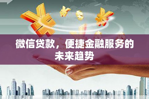 埔里微信贷款，便捷金融服务的未来趋势