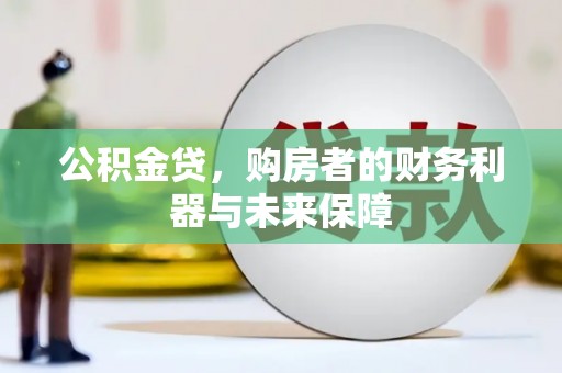 埔里公积金贷，购房者的财务利器与未来保障