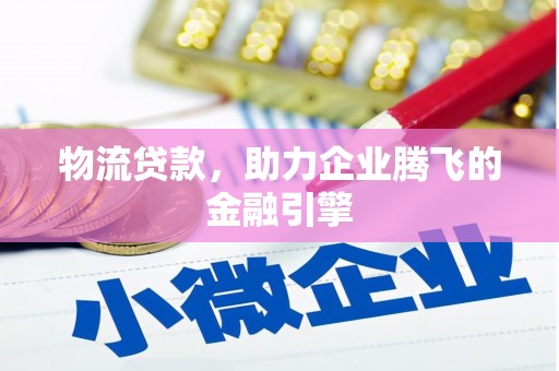 埔里物流贷款，助力企业腾飞的金融引擎