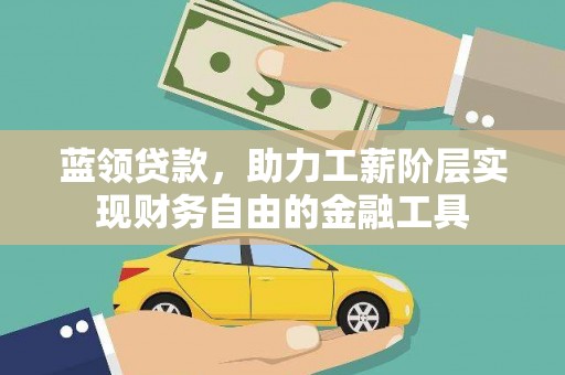 埔里蓝领贷款，助力工薪阶层实现财务自由的金融工具