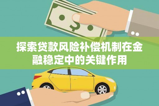 埔里探索贷款风险补偿机制在金融稳定中的关键作用