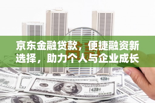 埔里京东金融贷款，便捷融资新选择，助力个人与企业成长
