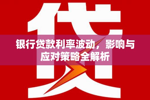 埔里银行贷款利率波动，影响与应对策略全解析