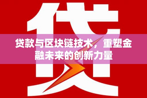 埔里贷款与区块链技术，重塑金融未来的创新力量