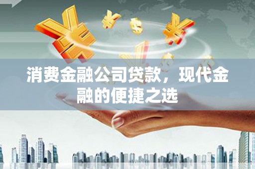 埔里消费金融公司贷款，现代金融的便捷之选
