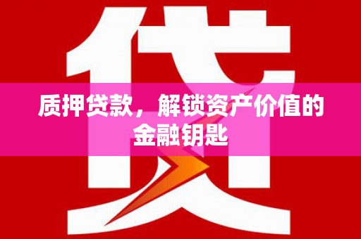 埔里质押贷款，解锁资产价值的金融钥匙
