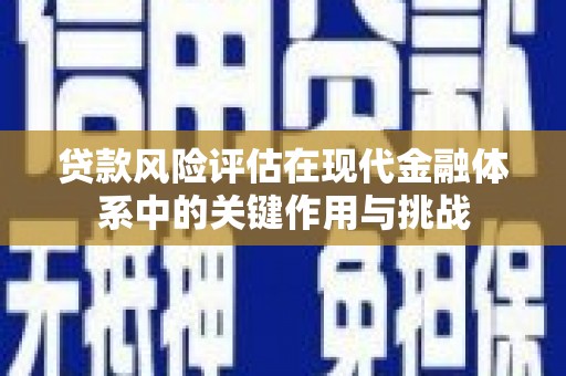埔里贷款风险评估在现代金融体系中的关键作用与挑战