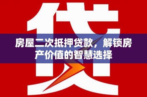 埔里房屋二次抵押贷款，解锁房产价值的智慧选择