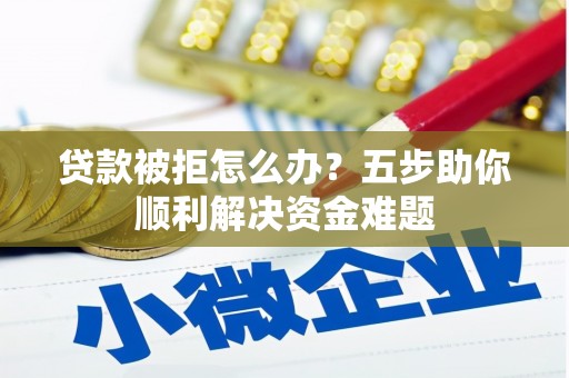 埔里贷款被拒怎么办？五步助你顺利解决资金难题