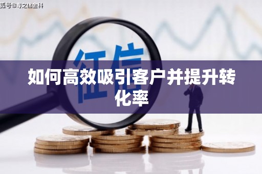 埔里如何高效吸引客户并提升转化率