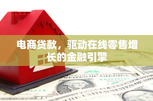 埔里电商贷款，驱动在线零售增长的金融引擎