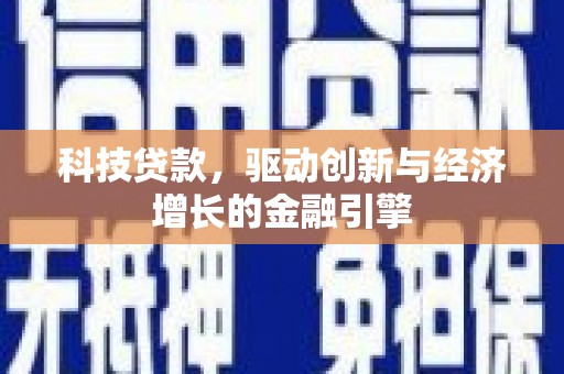埔里科技贷款，驱动创新与经济增长的金融引擎