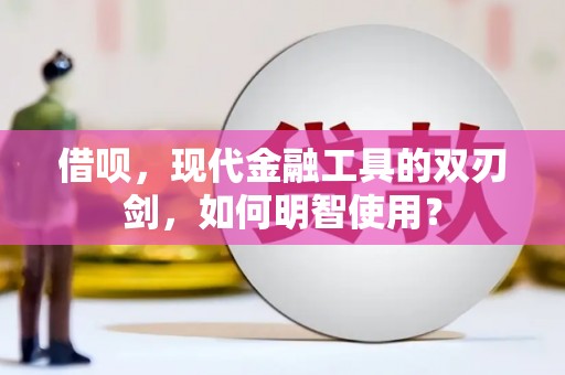 埔里借呗，现代金融工具的双刃剑，如何明智使用？