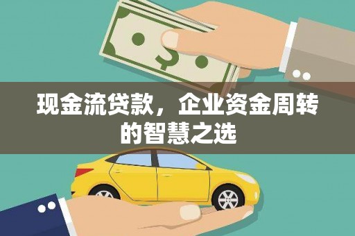 埔里现金流贷款，企业资金周转的智慧之选