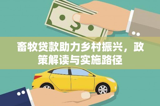 埔里畜牧贷款助力乡村振兴，政策解读与实施路径