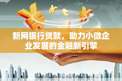 埔里新网银行贷款，助力小微企业发展的金融新引擎
