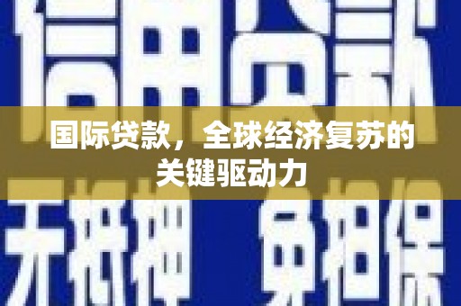 埔里国际贷款，全球经济复苏的关键驱动力