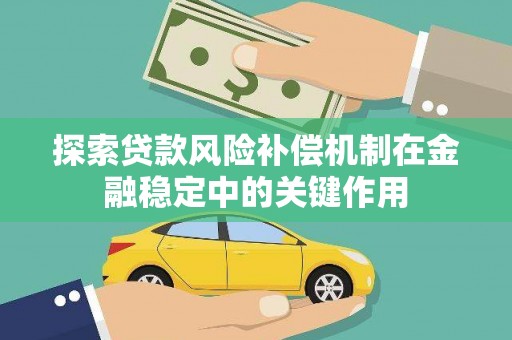 埔里探索贷款风险补偿机制在金融稳定中的关键作用