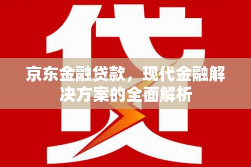 埔里京东金融贷款，现代金融解决方案的全面解析