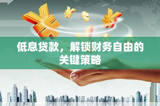 埔里低息贷款，解锁财务自由的关键策略