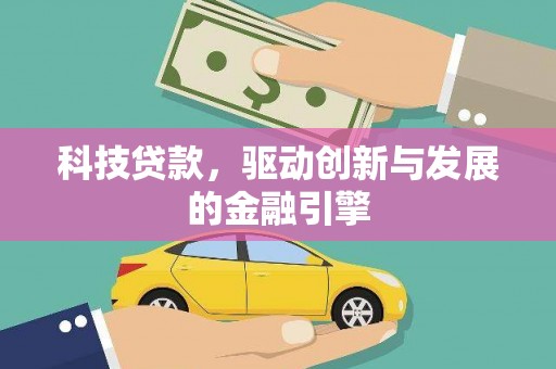 埔里科技贷款，驱动创新与发展的金融引擎