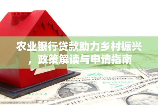 埔里农业银行贷款助力乡村振兴，政策解读与申请指南