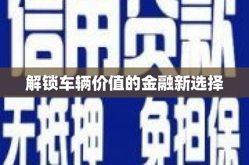 埔里解锁车辆价值的金融新选择