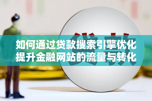 埔里如何通过贷款搜索引擎优化提升金融网站的流量与转化率