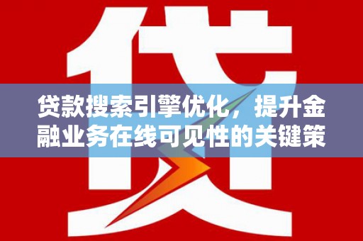 埔里贷款搜索引擎优化，提升金融业务在线可见性的关键策略