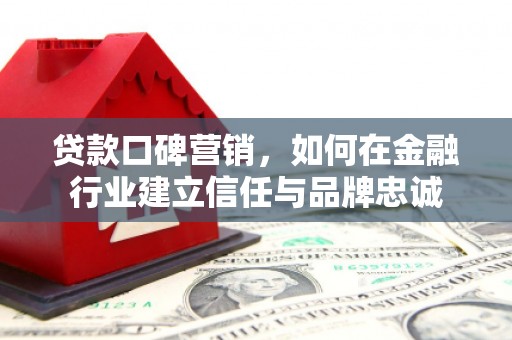 埔里贷款口碑营销，如何在金融行业建立信任与品牌忠诚