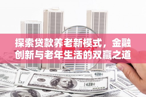 埔里探索贷款养老新模式，金融创新与老年生活的双赢之道