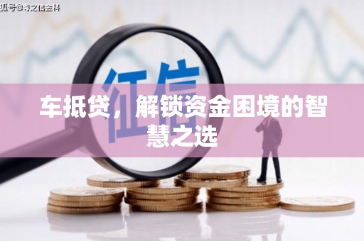 埔里车抵贷，解锁资金困境的智慧之选