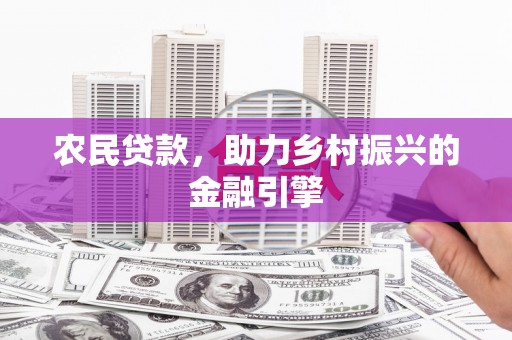 埔里农民贷款，助力乡村振兴的金融引擎