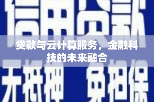 埔里贷款与云计算服务，金融科技的未来融合