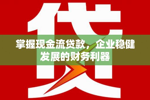 埔里掌握现金流贷款，企业稳健发展的财务利器