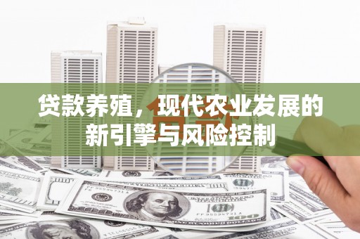 埔里贷款养殖，现代农业发展的新引擎与风险控制