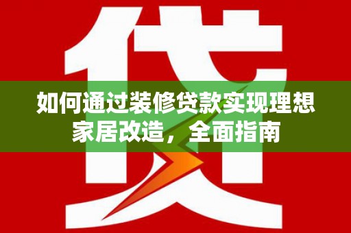 埔里如何通过装修贷款实现理想家居改造，全面指南