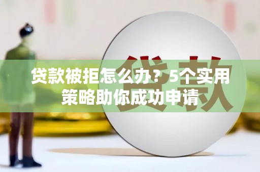 埔里贷款被拒怎么办？5个实用策略助你成功申请