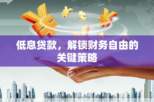 埔里低息贷款，解锁财务自由的关键策略
